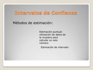 Intervalos de Confianza

Métodos de estimación:

              Estimación puntual:
              utilización de datos de
              la muestra para
              calcular un solo
              número
               Estimación de intervalo:
 