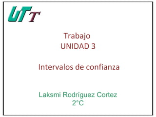 Trabajo
      UNIDAD 3

Intervalos de confianza


Laksmi Rodríguez Cortez
         2°C
 