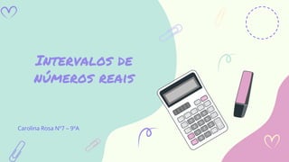 Intervalos de
números reais
Carolina Rosa Nº7 – 9ºA
 
