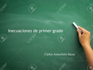 Inecuaciones de primer grado
Carlos Amasifuén Sacsa
 