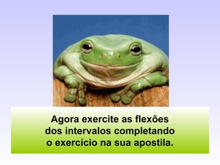Agora exercite as flexões
dos intervalos completando
o exercício na sua apostila.
 