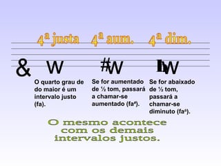 & w
 O quarto grau de
                      #w
                    Se for aumentado
                                          w
                                          b
                                        Se for abaixado
 do maior é um      de ½ tom, passará   de ½ tom,
 intervalo justo    a chamar-se         passará a
 (fa).              aumentado (fa#).    chamar-se
                                        diminuto (fab).
 