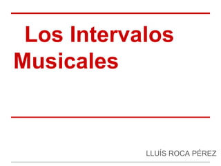 Los Intervalos
Musicales
LLUÍS ROCA PÉREZ
 
