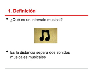 1. Definición
• ¿Qué es un intervalo musical?
• Es la distancia separa dos sonidos
musicales musicales
 
