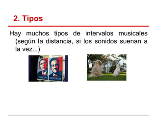 2. Tipos
Hay muchos tipos de intervalos musicales
(según la distancia, si los sonidos suenan a
la vez...)
 