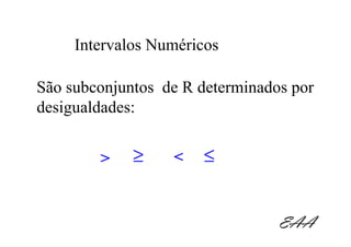 Intervalos Numéricos

São subconjuntos de R determinados por
desigualdades:


        >    ≥    <   ≤


                                 EAA
 