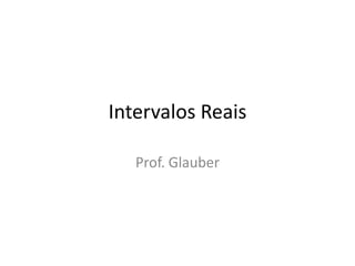 Intervalos Reais

   Prof. Glauber
 