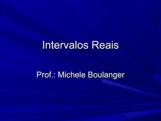 Intervalos Reais

Prof.: Michele Boulanger
 