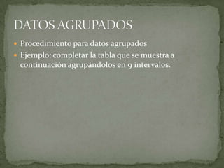  Procedimiento para datos agrupados
 Ejemplo: completar la tabla que se muestra a
 continuación agrupándolos en 9 intervalos.
 