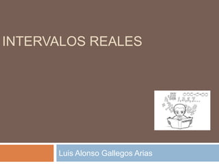 INTERVALOS REALES




      Luis Alonso Gallegos Arias
 