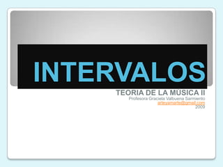 INTERVALOSTEORIA DE LA MÚSICA IIProfesora Graciela Valbuena Sarmientoarteyamarte@gmail.com2009