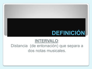 DEFINICIÓNINTERVALO: Distancia  (de entonación) que separa a dos notas musicales.