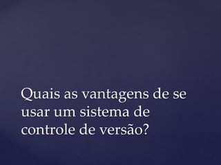 Quais as vantagens de se usar um sistema de controle de versão?  
