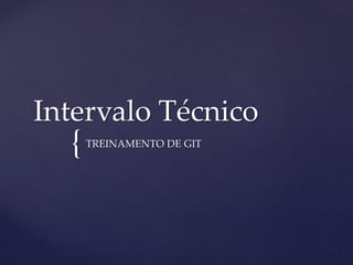 { 
Intervalo Técnico 
TREINAMENTO DE GIT  