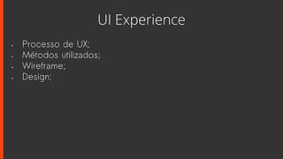 UI Experience
• Processo de UX;
• Métodos utilizados;
• Wireframe;
• Design;
 