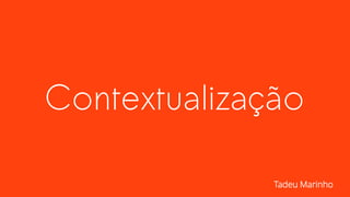 Contextualização
Tadeu Marinho
 