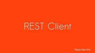 REST Client
Tadeu Marinho
 