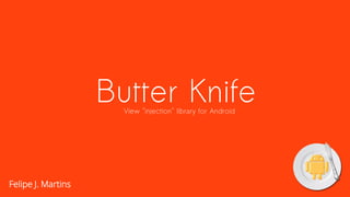 Butter KnifeView "injection" library for Android
Felipe J. Martins
 