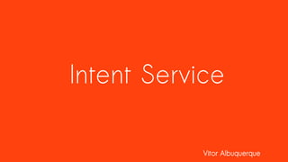 Vitor Albuquerque
Intent Service
 