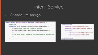 Intent Service
• Criando um serviço:
 