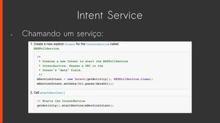 Intent Service
• Chamando um serviço:
 
