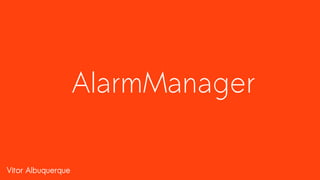 Vitor Albuquerque
AlarmManager
 