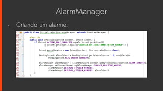 AlarmManager
• Criando um alarme:
 