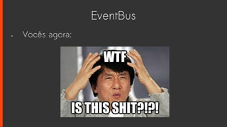 EventBus
• Vocês agora:
 