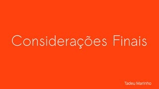 Considerações Finais
Tadeu Marinho
 