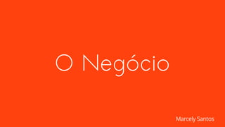O Negócio
Marcely Santos
 
