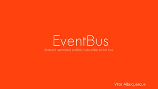 Vitor Albuquerque
EventBusAndroid optimized publish/subscribe event bus
 