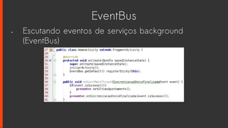 EventBus
• Escutando eventos de serviços background
(EventBus)
 