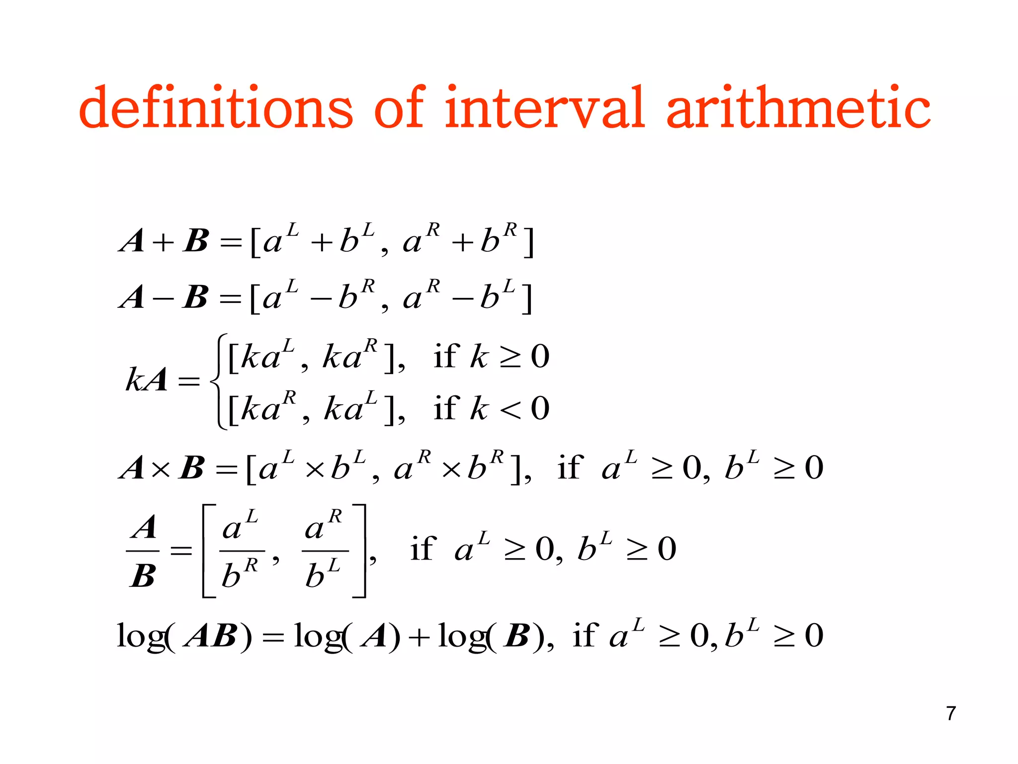 7
definitions of interval arithmetic
0,0if),log()log()log(
0,0if,,
0,0if],,[
0if],,[
0if],,[
],[
],[

















LL
LL
L
R
R
L
LLRRLL
LR
RL
LRRL
RRLL
ba
ba
b
a
b
a
bababa
kkaka
kkaka
k
baba
baba
BAAB
B
A
BA
A
BA
BA
 
