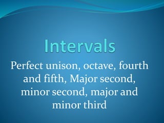 Perfect unison, octave, fourth 
and fifth, Major second, 
minor second, major and 
minor third 
 
