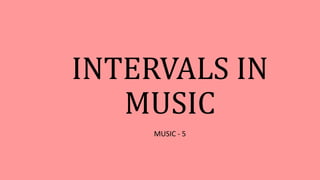 INTERVALS IN
MUSIC
MUSIC - 5
 