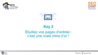 Marseille 2019#seocamp
Key 2
Étudiez vos pages d’entrée :
c’est une vraie mine d’or !
 