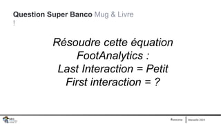 Marseille 2019#seocamp
Question Super Banco Mug & Livre
!
Résoudre cette équation
FootAnalytics :
Last Interaction = Petit...