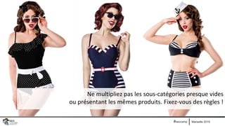 Marseille 2019#seocamp
Ne multipliez pas les sous-catégories presque vides
ou présentant les mêmes produits. Fixez-vous des règles !
 