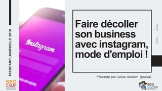 #SEOCAMP|MARSEILLE2019
Faire décoller
son business
avec instagram,
mode d'emploi !
Présenté par Julien Anouilh (noska)
 