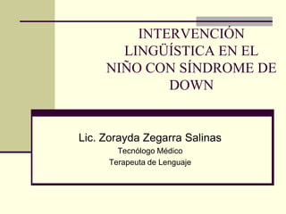 INTERVENCIÓN LINGÜÍSTICA EN EL NIÑO CON SÍNDROME DE DOWN Lic. Zorayda Zegarra Salinas Tecnólogo Médico Terapeuta de Lenguaje 