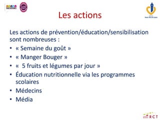 Les actions
Les actions de prévention/éducation/sensibilisation
sont nombreuses :
• « Semaine du goût »
• « Manger Bouger ...