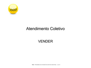 PEGI - PROGRAMA DE EXTENSÃO EM GESTÃO INDUSTRIAL – JUL/10
Atendimento Coletivo
VENDER
 