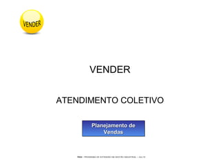 PEGI - PROGRAMA DE EXTENSÃO EM GESTÃO INDUSTRIAL – JUL/10
VENDER
ATENDIMENTO COLETIVO
Planejamento dePlanejamento de
VendasVendas
Planejamento dePlanejamento de
VendasVendas
 