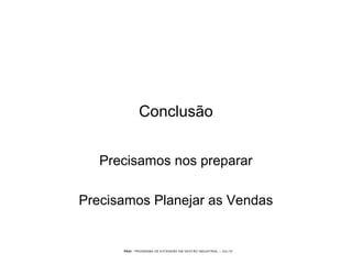 PEGI - PROGRAMA DE EXTENSÃO EM GESTÃO INDUSTRIAL – JUL/10
Conclusão
Precisamos nos preparar
Precisamos Planejar as Vendas
 