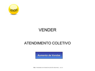 PEGI - PROGRAMA DE EXTENSÃO EM GESTÃO INDUSTRIAL – JUL/10
VENDER
ATENDIMENTO COLETIVO
Aumento de VendasAumento de VendasAumento de VendasAumento de Vendas
 