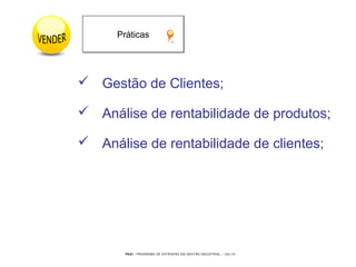 PEGI - PROGRAMA DE EXTENSÃO EM GESTÃO INDUSTRIAL – JUL/10
 Gestão de Clientes;
 Análise de rentabilidade de produtos;
 Análise de rentabilidade de clientes;
PráticasPráticas
 