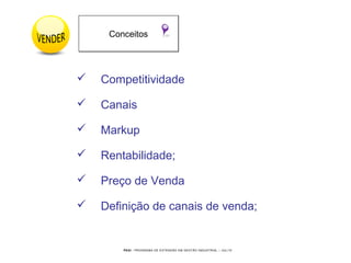 PEGI - PROGRAMA DE EXTENSÃO EM GESTÃO INDUSTRIAL – JUL/10
 Competitividade
 Canais
 Markup
 Rentabilidade;
 Preço de Venda
 Definição de canais de venda;
ConceitosConceitos
 