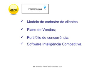 PEGI - PROGRAMA DE EXTENSÃO EM GESTÃO INDUSTRIAL – JUL/10
 Modelo de cadastro de clientes
 Plano de Vendas;
 Portifólio de concorrência;
 Software Inteligência Competitiva.
FerramentasFerramentas
 