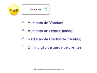 PEGI - PROGRAMA DE EXTENSÃO EM GESTÃO INDUSTRIAL – JUL/10
 Aumento de Vendas;
 Aumento da Rentabilidade;
 Redução de Custos de Vendas;
 Diminuição da perda de clientes;
BenefíciosBenefícios
 