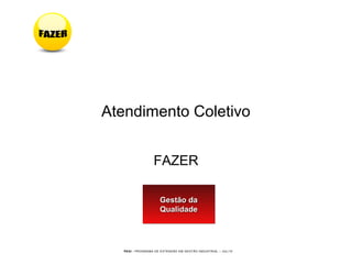 PEGI - PROGRAMA DE EXTENSÃO EM GESTÃO INDUSTRIAL – JUL/10
Atendimento Coletivo
FAZER
Gestão daGestão da
QualidadeQualidade
Gestão daGestão da
QualidadeQualidade
 